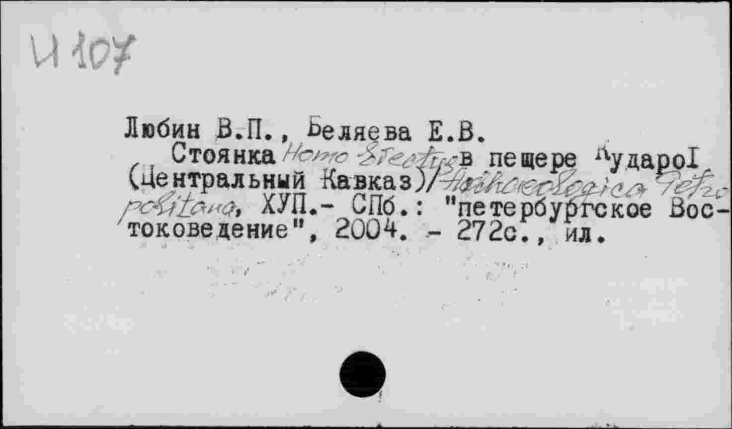 ﻿U-lex
Любин В.П., Беляева Е.В.
Стоянка	пещере лударо1
(Центральный Кавка гсы1Ъ"<Ь лУн.~ СПб.: петербургское Востоковедение", 2004.	272с;, ил.